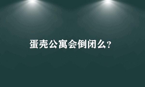 蛋壳公寓会倒闭么？
