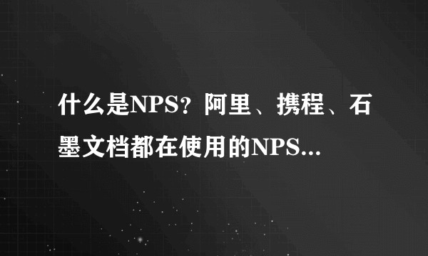 什么是NPS？阿里、携程、石墨文档都在使用的NPS调研，到底是什么？