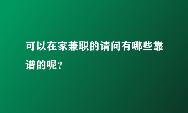 可以在家兼职的请问有哪些靠谱的呢?