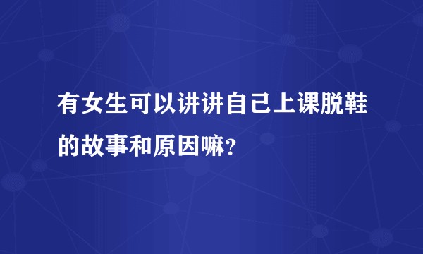 有女生可以讲讲自己上课脱鞋的故事和原因嘛？