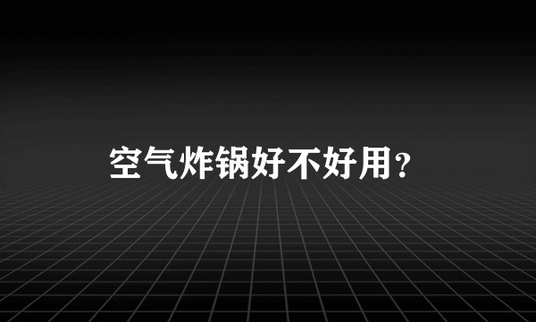 空气炸锅好不好用？